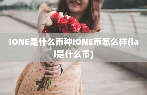 IONE是什么币种IONE币怎么样(iai是什么币)