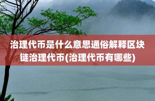 治理代币是什么意思通俗解释区块链治理代币(治理代币有哪些)