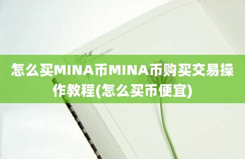 怎么买MINA币MINA币购买交易操作教程(怎么买币便宜)