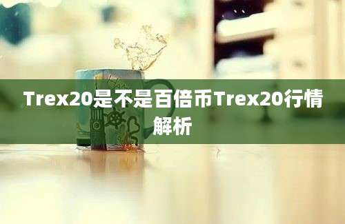 Trex20是不是百倍币Trex20行情解析