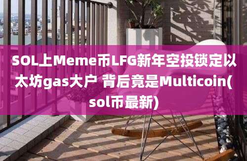 SOL上Meme币LFG新年空投锁定以太坊gas大户 背后竟是Multicoin(sol币最新)