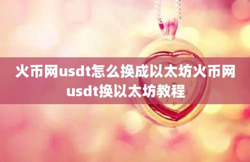 火币网usdt怎么换成以太坊火币网usdt换以太坊教程