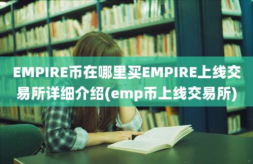 EMPIRE币在哪里买EMPIRE上线交易所详细介绍(emp币上线交易所)