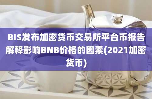 BIS发布加密货币交易所平台币报告解释影响BNB价格的因素(2021加密货币)