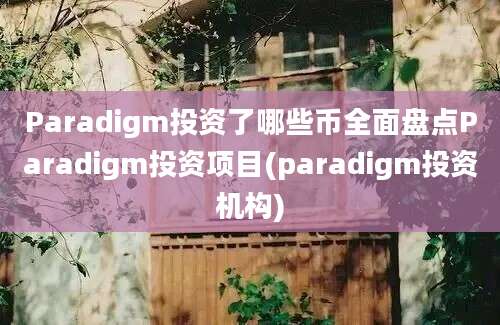 Paradigm投资了哪些币全面盘点Paradigm投资项目(paradigm投资机构)