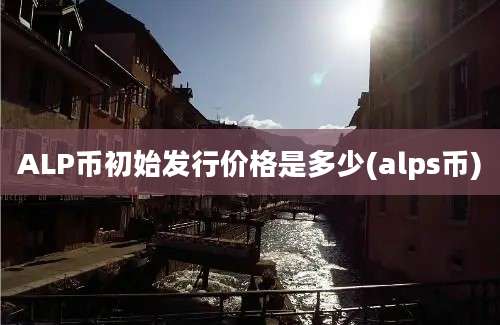 ALP币初始发行价格是多少(alps币)