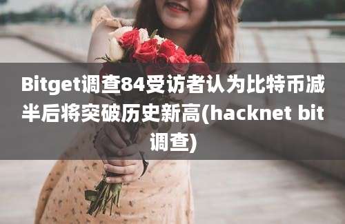 Bitget调查84受访者认为比特币减半后将突破历史新高(hacknet bit调查)