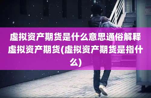 虚拟资产期货是什么意思通俗解释虚拟资产期货(虚拟资产期货是指什么)