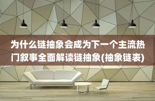 为什么链抽象会成为下一个主流热门叙事全面解读链抽象(抽象链表)