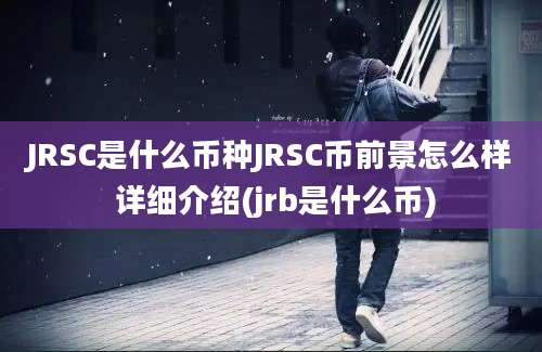 JRSC是什么币种JRSC币前景怎么样 详细介绍(jrb是什么币)