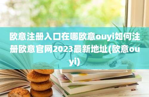 欧意注册入口在哪欧意ouyi如何注册欧意官网2023最新地址(欧意ouyi)