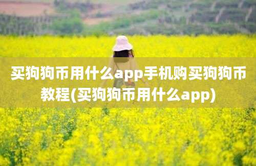 买狗狗币用什么app手机购买狗狗币教程(买狗狗币用什么app)