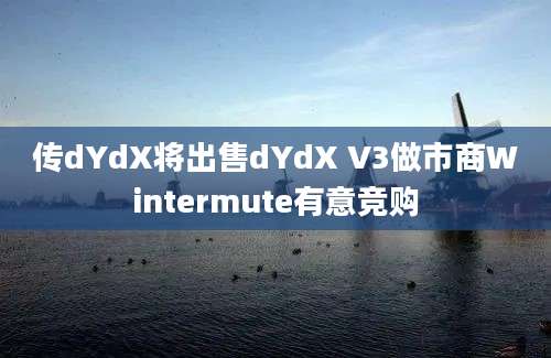 传dYdX将出售dYdX V3做市商Wintermute有意竞购