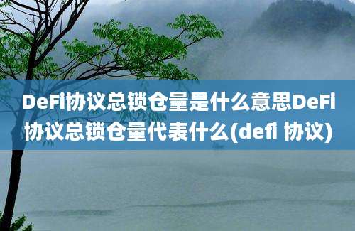 DeFi协议总锁仓量是什么意思DeFi协议总锁仓量代表什么(defi 协议)