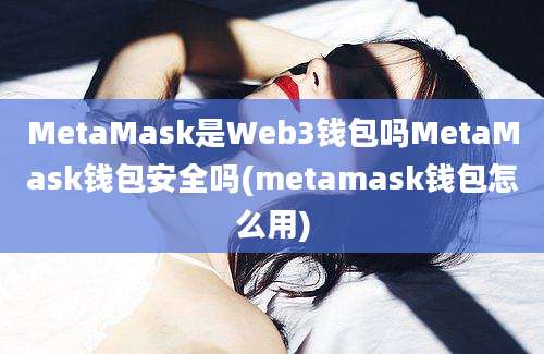 MetaMask是Web3钱包吗MetaMask钱包安全吗(metamask钱包怎么用)