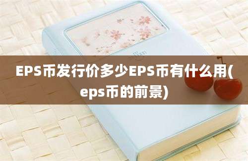 EPS币发行价多少EPS币有什么用(eps币的前景)