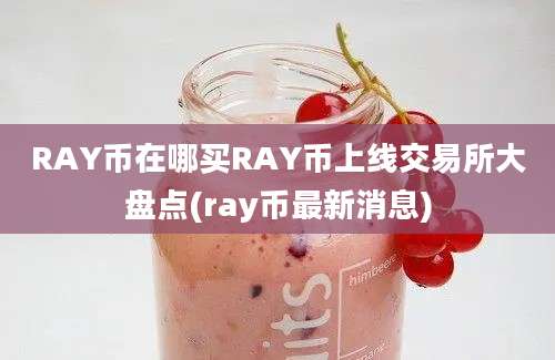 RAY币在哪买RAY币上线交易所大盘点(ray币最新消息)