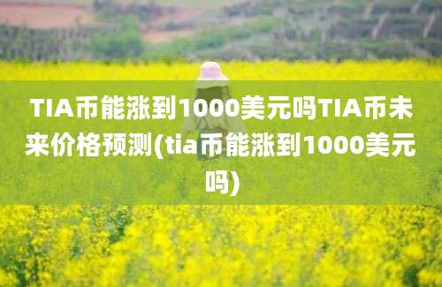 TIA币能涨到1000美元吗TIA币未来价格预测(tia币能涨到1000美元吗)