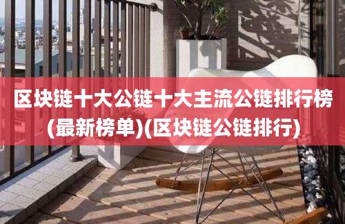 区块链十大公链十大主流公链排行榜(最新榜单)(区块链公链排行)