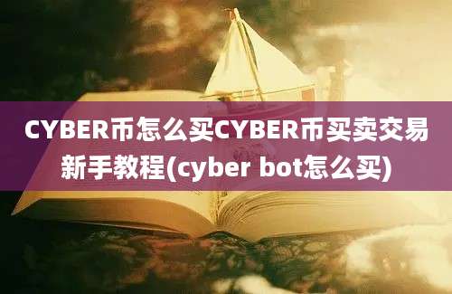 CYBER币怎么买CYBER币买卖交易新手教程(cyber bot怎么买)