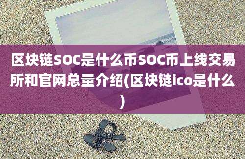 区块链SOC是什么币SOC币上线交易所和官网总量介绍(区块链ico是什么)