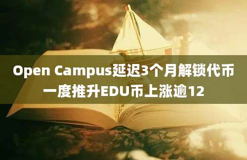 Open Campus延迟3个月解锁代币一度推升EDU币上涨逾12