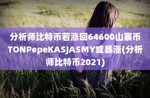 分析师比特币若涨回64600山寨币TONPepeKASJASMY或暴涨(分析师比特币2021)