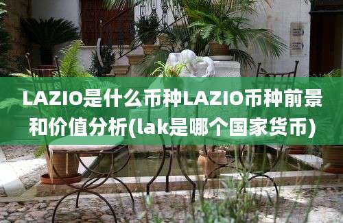 LAZIO是什么币种LAZIO币种前景和价值分析(lak是哪个国家货币)