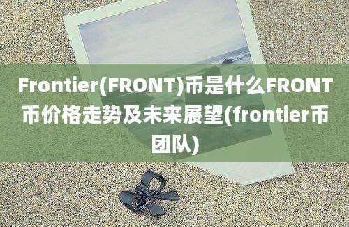 Frontier(FRONT)币是什么FRONT币价格走势及未来展望(frontier币团队)