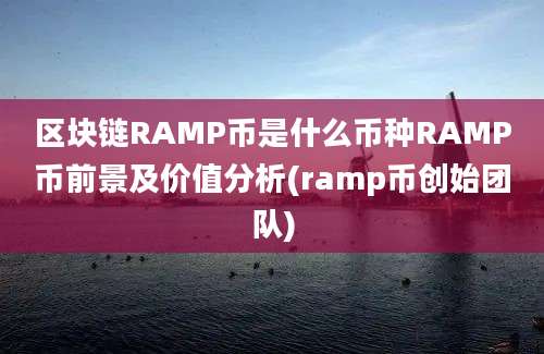 区块链RAMP币是什么币种RAMP币前景及价值分析(ramp币创始团队)