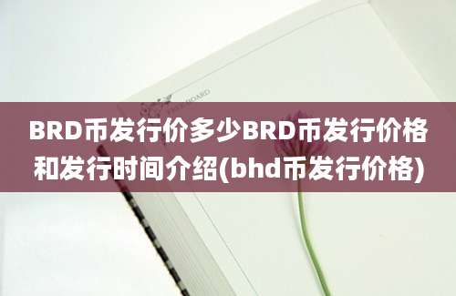 BRD币发行价多少BRD币发行价格和发行时间介绍(bhd币发行价格)