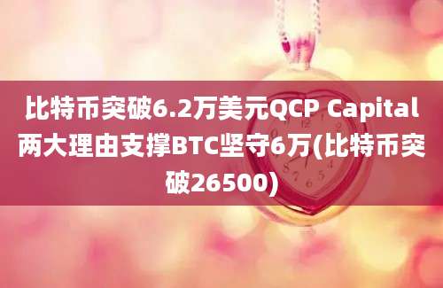 比特币突破6.2万美元QCP Capital两大理由支撑BTC坚守6万(比特币突破26500)