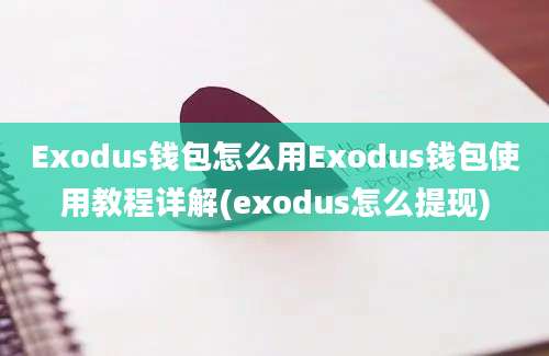 Exodus钱包怎么用Exodus钱包使用教程详解(exodus怎么提现)