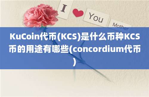 KuCoin代币(KCS)是什么币种KCS币的用途有哪些(concordium代币)