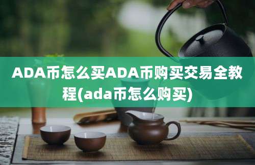 ADA币怎么买ADA币购买交易全教程(ada币怎么购买)