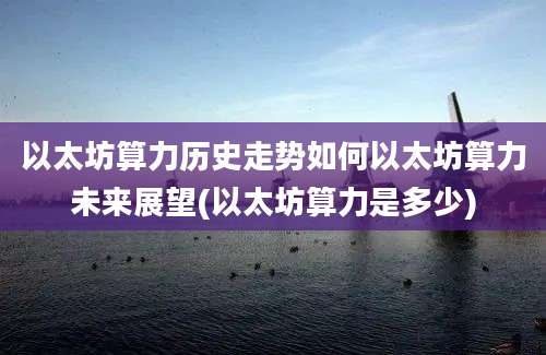 以太坊算力历史走势如何以太坊算力未来展望(以太坊算力是多少)