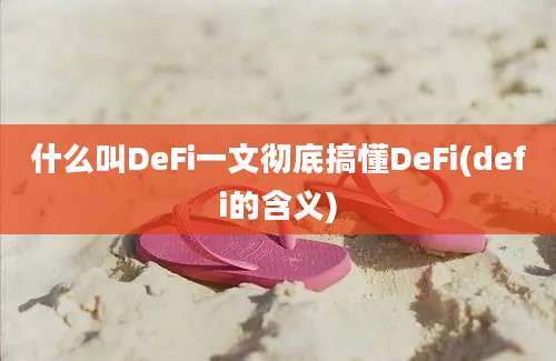 什么叫DeFi一文彻底搞懂DeFi(defi的含义)