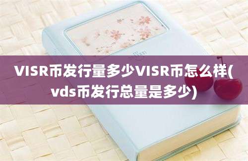 VISR币发行量多少VISR币怎么样(vds币发行总量是多少)