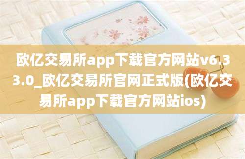 欧亿交易所app下载官方网站v6.33.0_欧亿交易所官网正式版(欧亿交易所app下载官方网站ios)