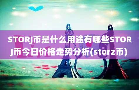 STORJ币是什么用途有哪些STORJ币今日价格走势分析(storz币)