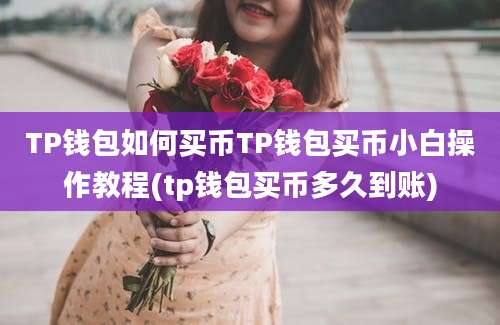 TP钱包如何买币TP钱包买币小白操作教程(tp钱包买币多久到账)