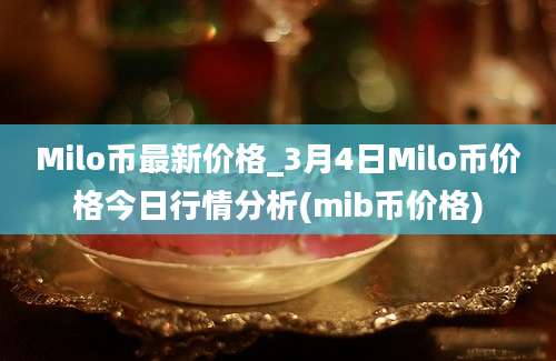 Milo币最新价格_3月4日Milo币价格今日行情分析(mib币价格)