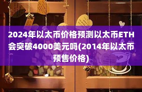 2024年以太币价格预测以太币ETH会突破4000美元吗(2014年以太币预售价格)