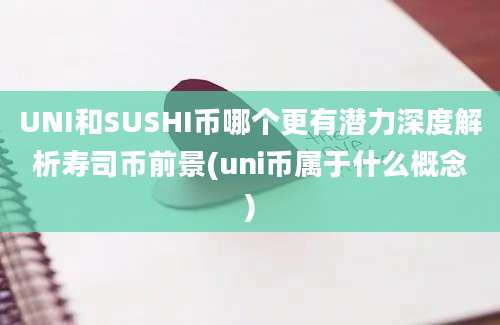 UNI和SUSHI币哪个更有潜力深度解析寿司币前景(uni币属于什么概念)