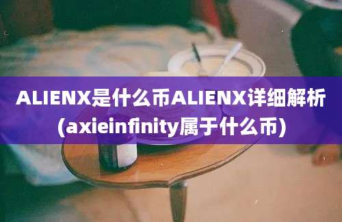 ALIENX是什么币ALIENX详细解析(axieinfinity属于什么币)