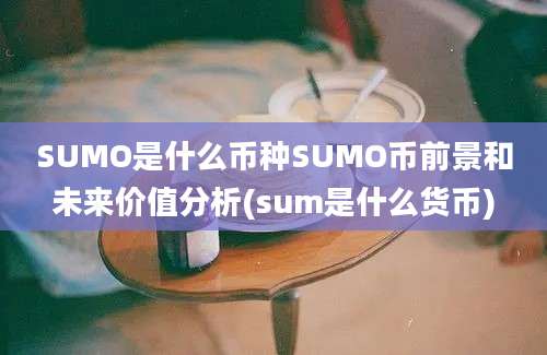 SUMO是什么币种SUMO币前景和未来价值分析(sum是什么货币)