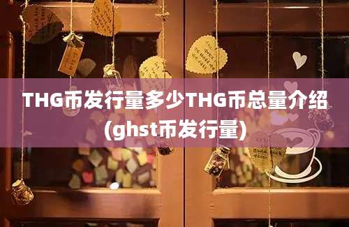 THG币发行量多少THG币总量介绍(ghst币发行量)