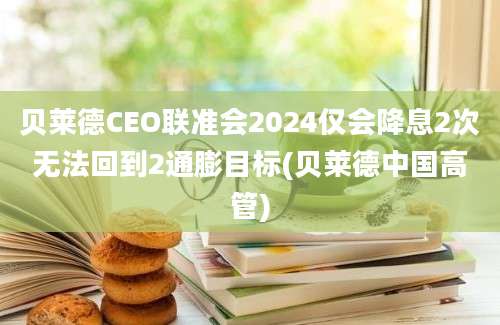 贝莱德CEO联准会2024仅会降息2次无法回到2通膨目标(贝莱德中国高管)