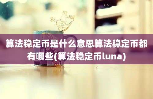 算法稳定币是什么意思算法稳定币都有哪些(算法稳定币luna)