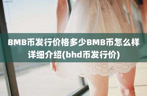 BMB币发行价格多少BMB币怎么样详细介绍(bhd币发行价)